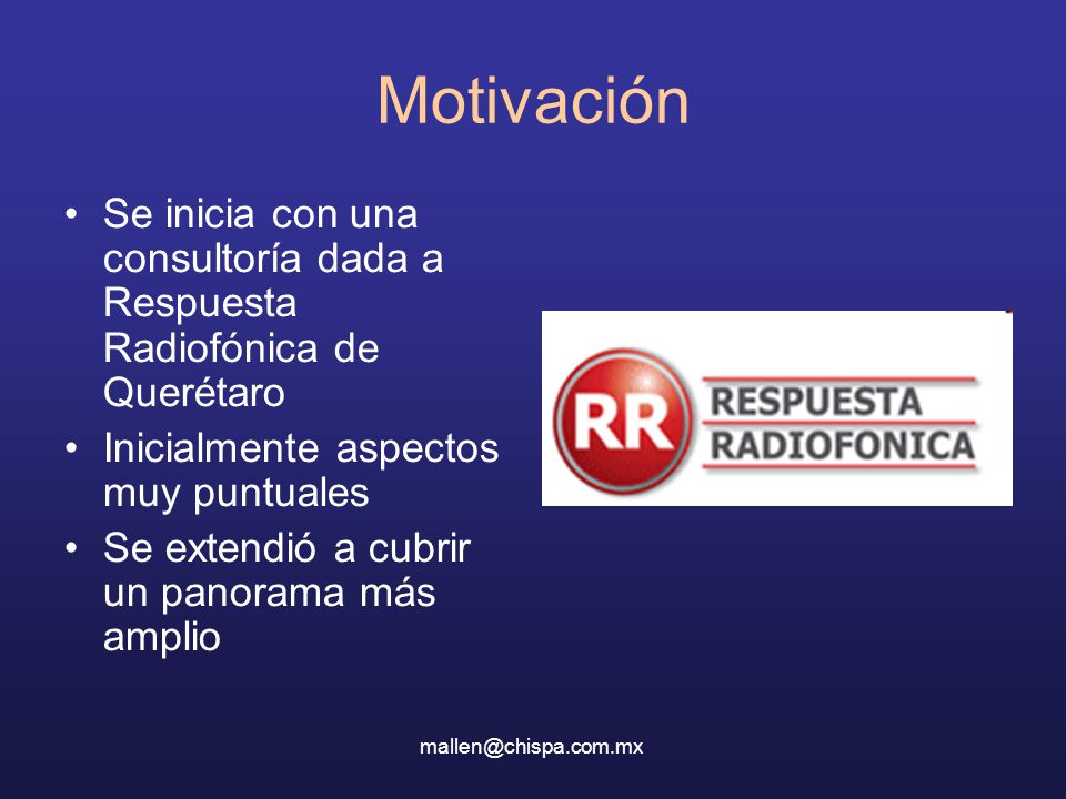 Motivación Se inicia con una consultoría dada a Respuesta Radiofónica de Querétaro. Inicialmente aspectos muy puntuales.