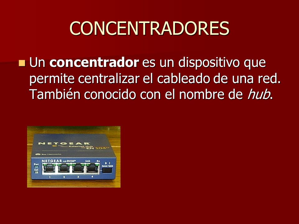 CONCENTRADORES Un concentrador es un dispositivo que permite centralizar el cableado de una red.