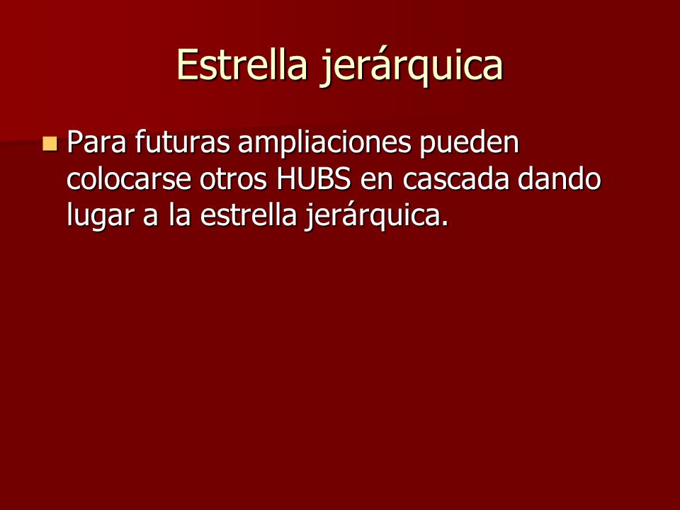 Estrella jerárquica Para futuras ampliaciones pueden colocarse otros HUBS en cascada dando lugar a la estrella jerárquica.