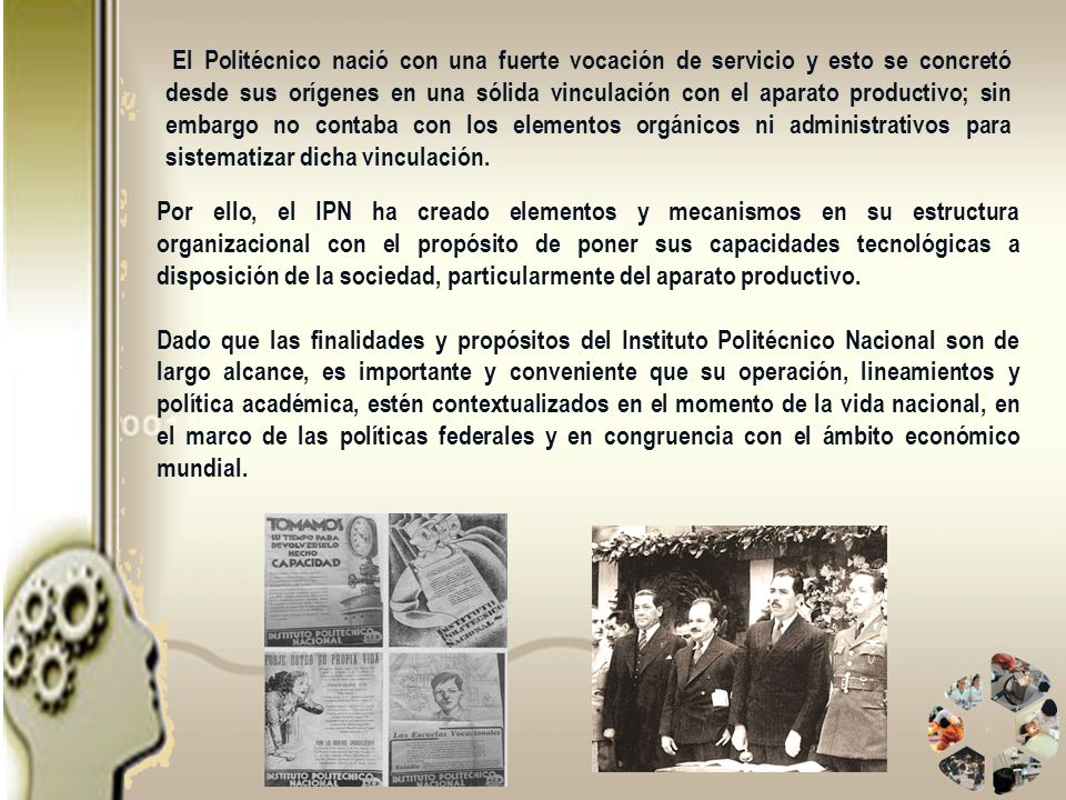 El Politécnico nació con una fuerte vocación de servicio y esto se concretó desde sus orígenes en una sólida vinculación con el aparato productivo; sin embargo no contaba con los elementos orgánicos ni administrativos para sistematizar dicha vinculación.