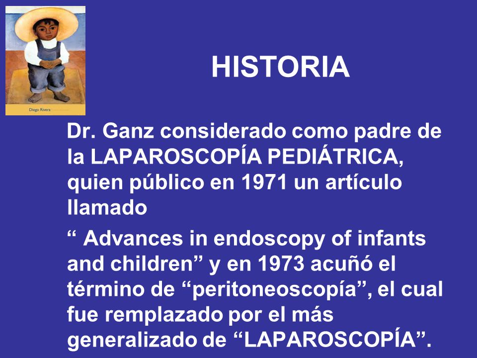 HISTORIA Dr. Ganz considerado como padre de la LAPAROSCOPÍA PEDIÁTRICA, quien público en 1971 un artículo llamado.