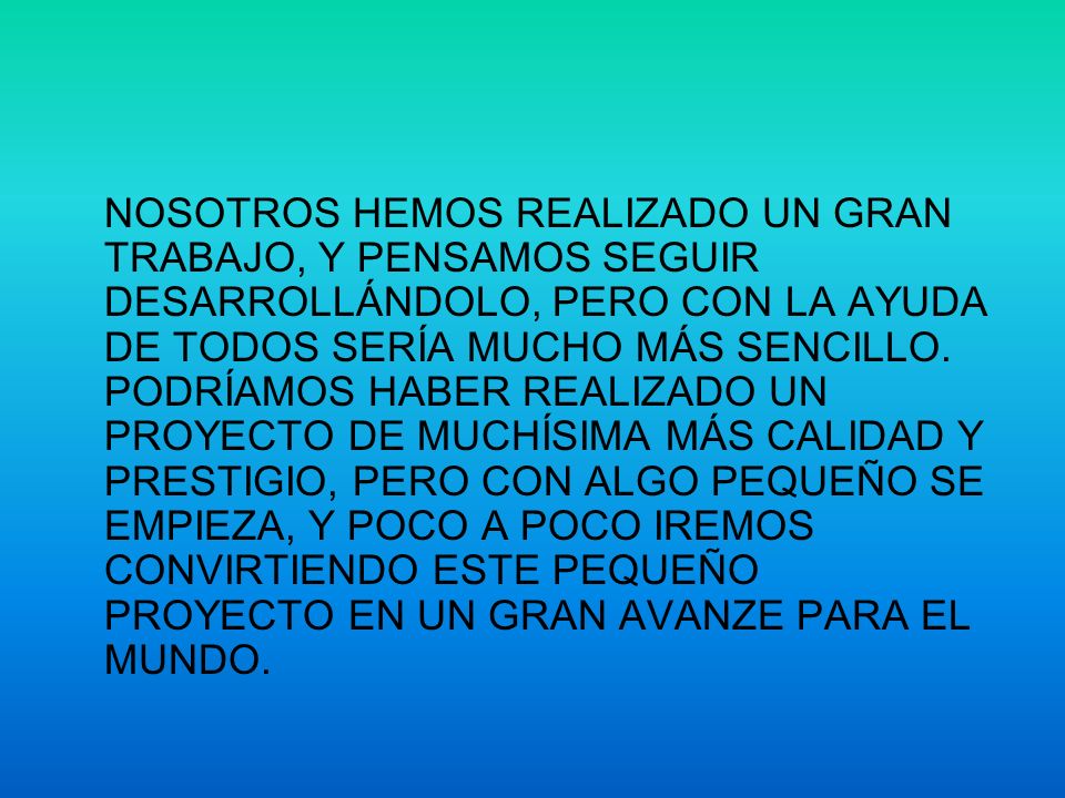 NOSOTROS HEMOS REALIZADO UN GRAN TRABAJO, Y PENSAMOS SEGUIR DESARROLLÁNDOLO, PERO CON LA AYUDA DE TODOS SERÍA MUCHO MÁS SENCILLO.