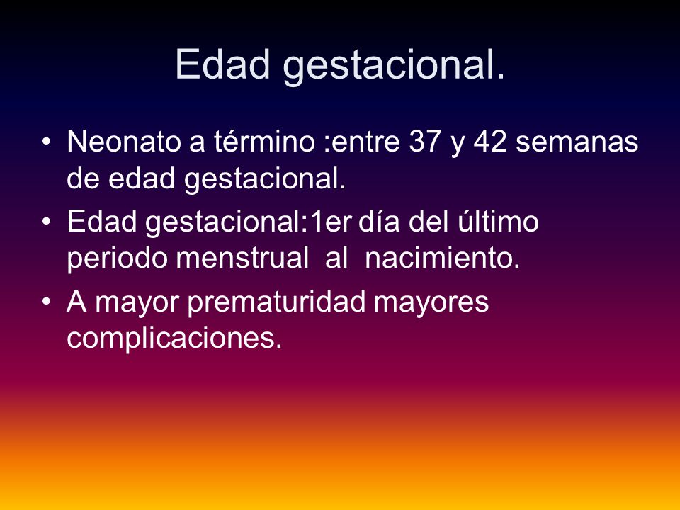 Edad gestacional. Neonato a término :entre 37 y 42 semanas de edad gestacional.