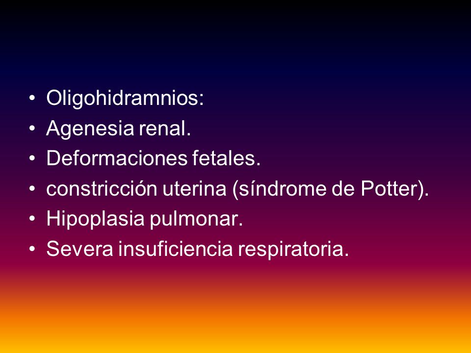 Oligohidramnios: Agenesia renal. Deformaciones fetales. constricción uterina (síndrome de Potter).