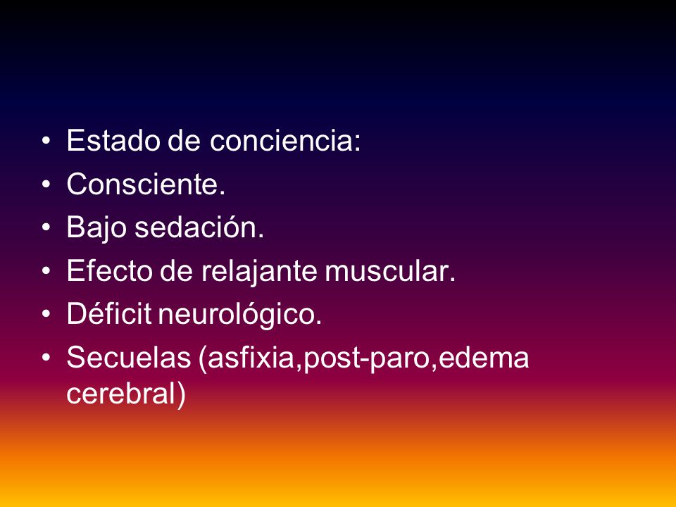 Estado de conciencia: Consciente. Bajo sedación. Efecto de relajante muscular. Déficit neurológico.