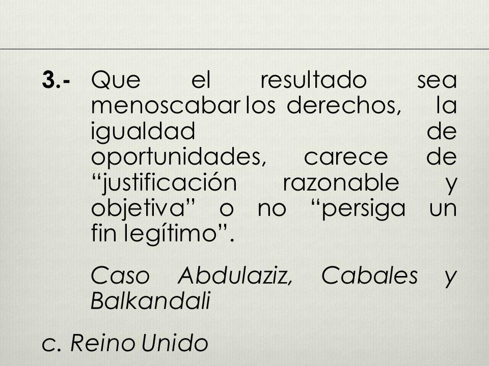 3.- Que el resultado sea menoscabar los derechos, la igualdad de oportunidades, carece de justificación razonable y objetiva o no persiga un fin legítimo .