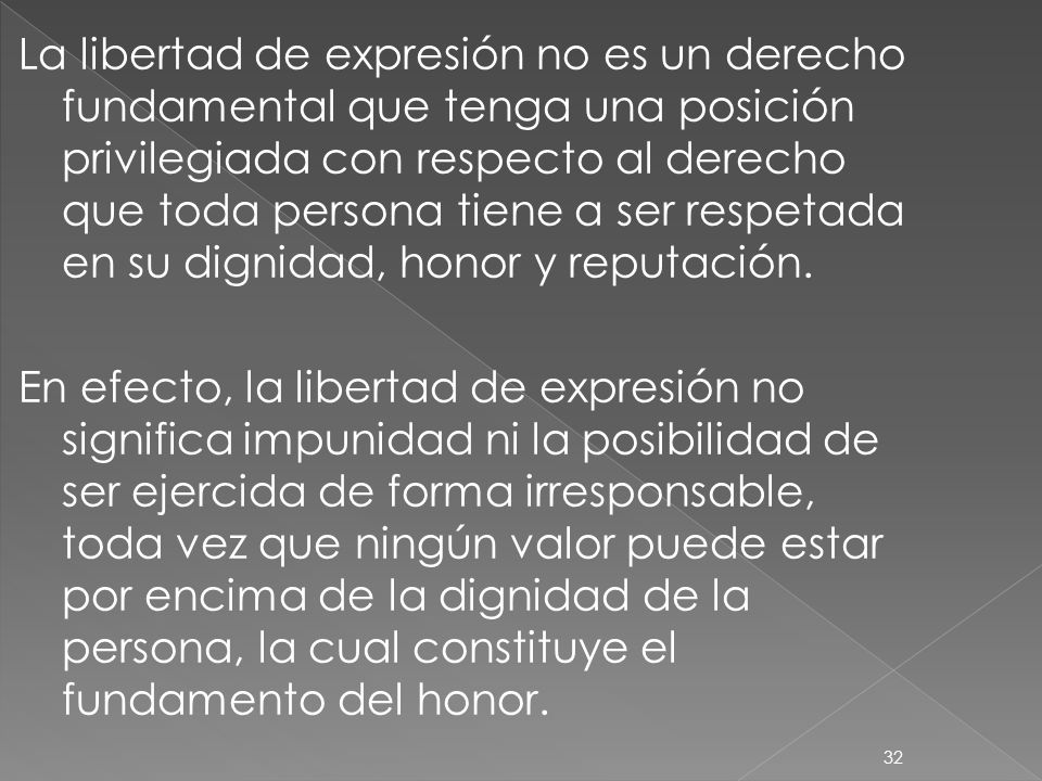 La libertad de expresión no es un derecho fundamental que tenga una posición privilegiada con respecto al derecho que toda persona tiene a ser respetada en su dignidad, honor y reputación.