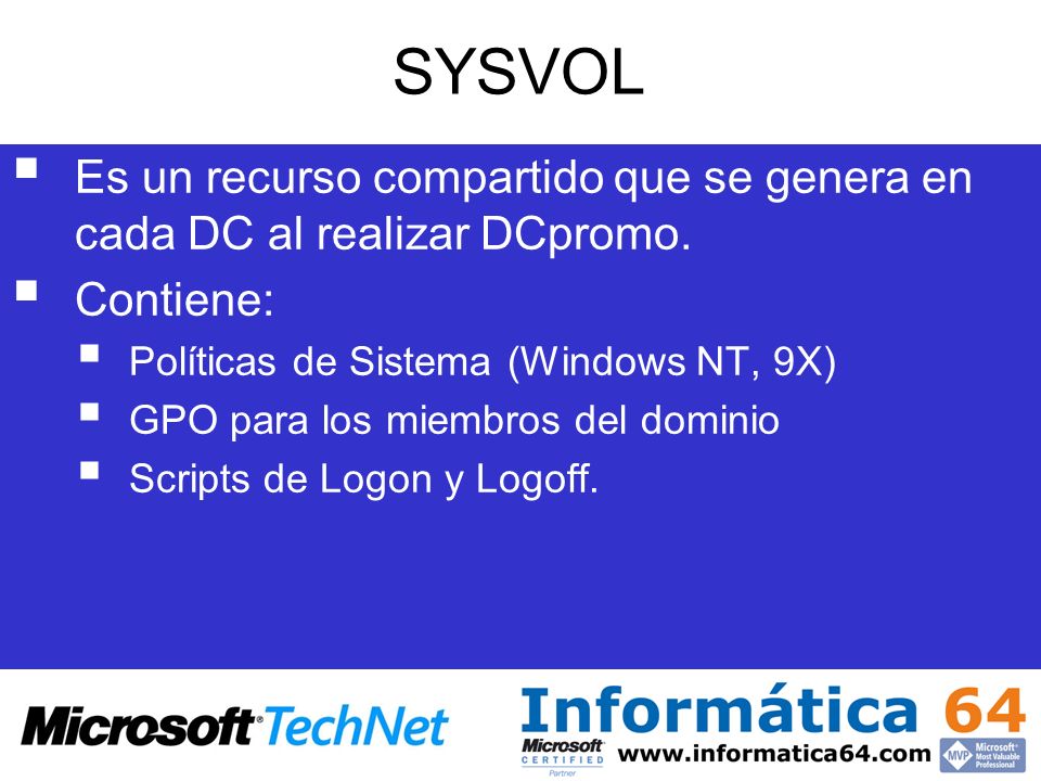 SYSVOL Es un recurso compartido que se genera en cada DC al realizar DCpromo. Contiene: Políticas de Sistema (Windows NT, 9X)