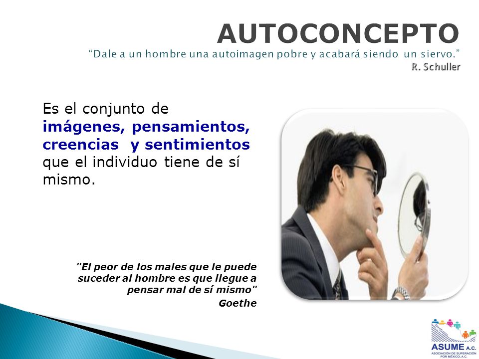 AUTOCONCEPTO Dale a un hombre una autoimagen pobre y acabará siendo un siervo. R. Schuller