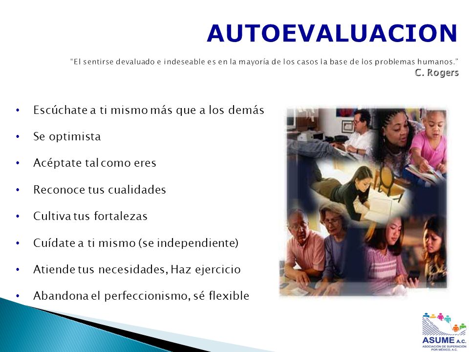 AUTOEVALUACION El sentirse devaluado e indeseable es en la mayoría de los casos la base de los problemas humanos. C. Rogers