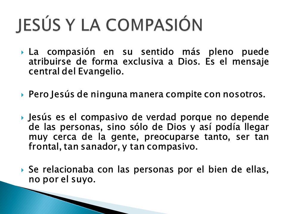 JESÚS Y LA COMPASIÓN La compasión en su sentido más pleno puede atribuirse de forma exclusiva a Dios. Es el mensaje central del Evangelio.