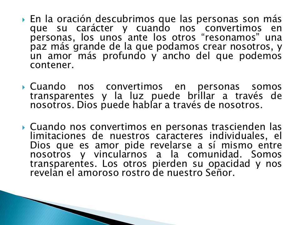 En la oración descubrimos que las personas son más que su carácter y cuando nos convertimos en personas, los unos ante los otros resonamos una paz más grande de la que podamos crear nosotros, y un amor más profundo y ancho del que podemos contener.