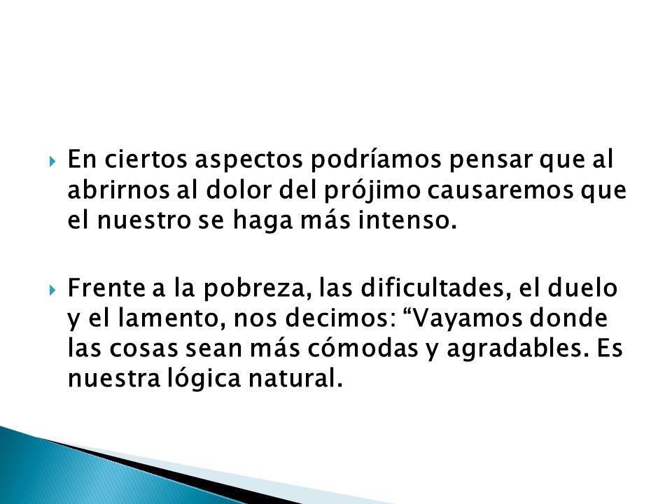 En ciertos aspectos podríamos pensar que al abrirnos al dolor del prójimo causaremos que el nuestro se haga más intenso.