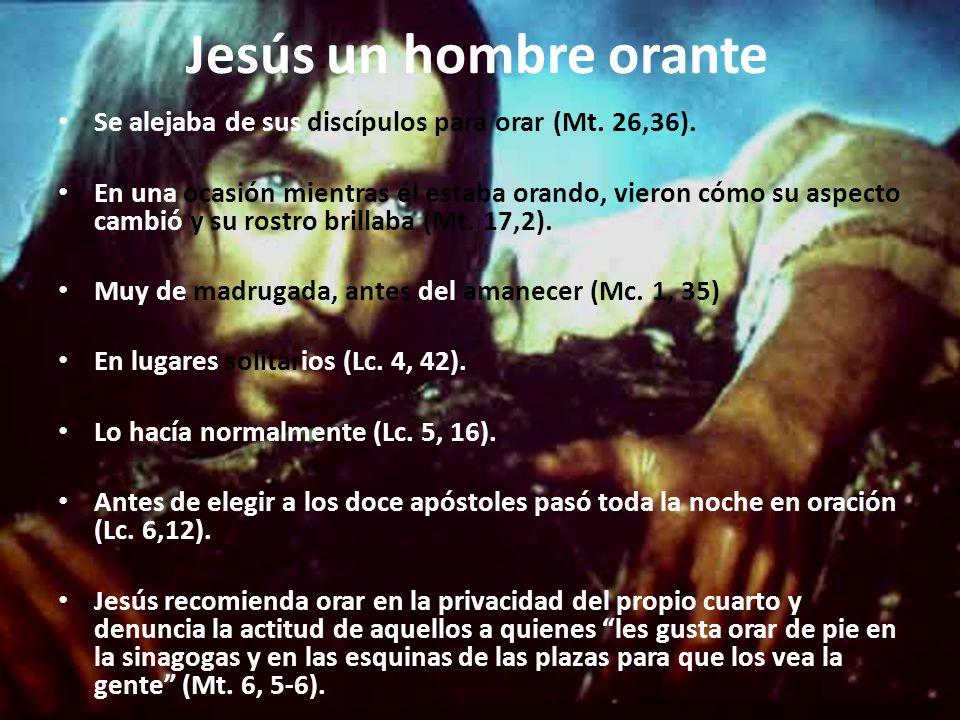 Jesús un hombre orante Se alejaba de sus discípulos para orar (Mt. 26,36).
