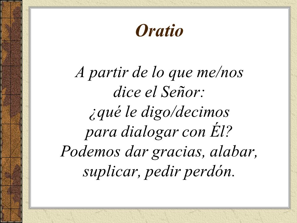 Oratio A partir de lo que me/nos dice el Señor: ¿qué le digo/decimos para dialogar con Él.