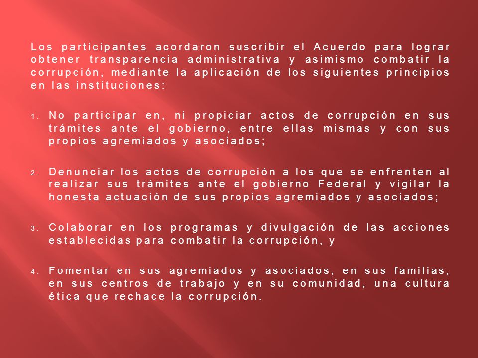 Los participantes acordaron suscribir el Acuerdo para lograr obtener transparencia administrativa y asimismo combatir la corrupción, mediante la aplicación de los siguientes principios en las instituciones: