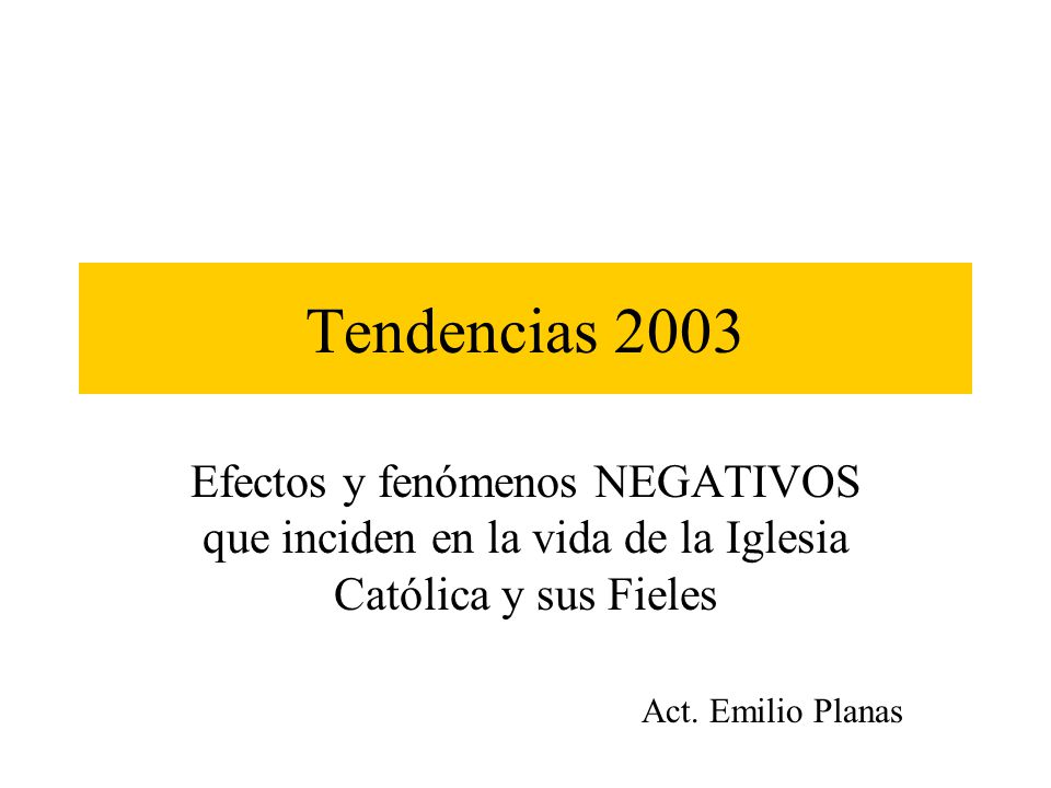 Tendencias 2003 Efectos y fenómenos NEGATIVOS que inciden en la vida de la Iglesia Católica y sus Fieles.