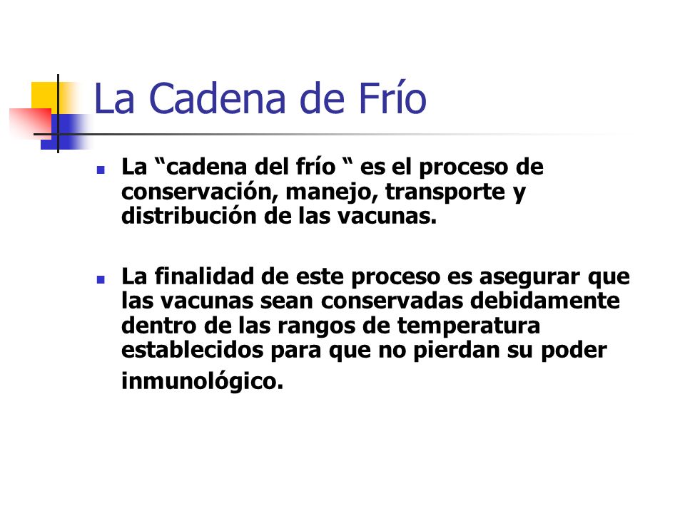 La Cadena de Frío La cadena del frío es el proceso de conservación, manejo, transporte y distribución de las vacunas.