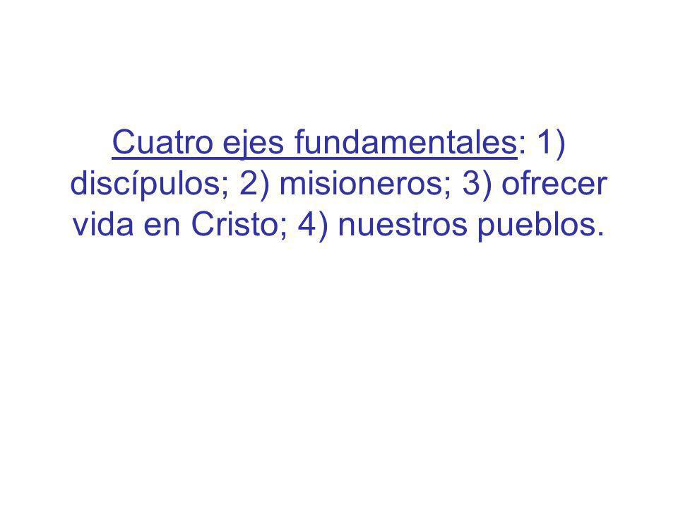 Cuatro ejes fundamentales: 1) discípulos; 2) misioneros; 3) ofrecer vida en Cristo; 4) nuestros pueblos.