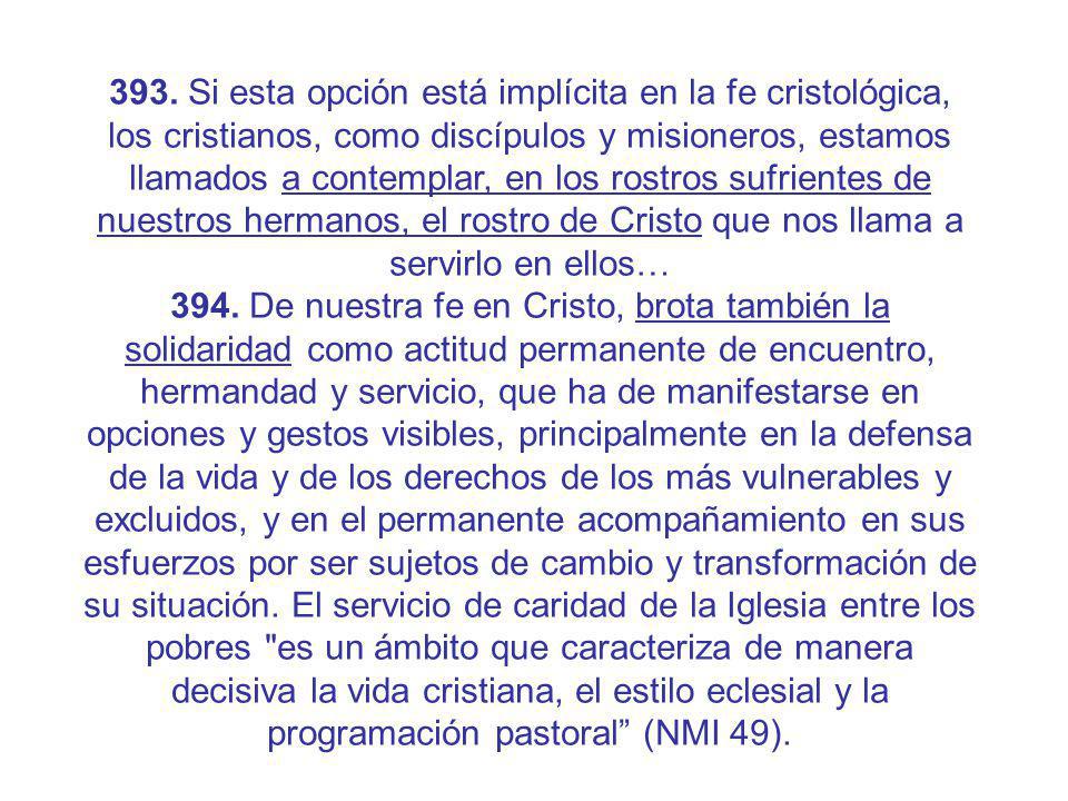393. Si esta opción está implícita en la fe cristológica, los cristianos, como discípulos y misioneros, estamos llamados a contemplar, en los rostros sufrientes de nuestros hermanos, el rostro de Cristo que nos llama a servirlo en ellos…