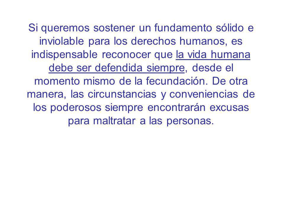 Si queremos sostener un fundamento sólido e inviolable para los derechos humanos, es indispensable reconocer que la vida humana debe ser defendida siempre, desde el momento mismo de la fecundación.