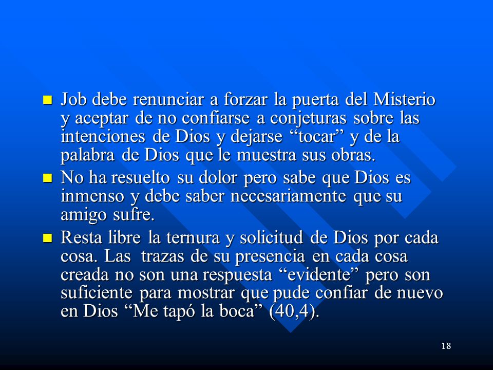 Job debe renunciar a forzar la puerta del Misterio y aceptar de no confiarse a conjeturas sobre las intenciones de Dios y dejarse tocar y de la palabra de Dios que le muestra sus obras.