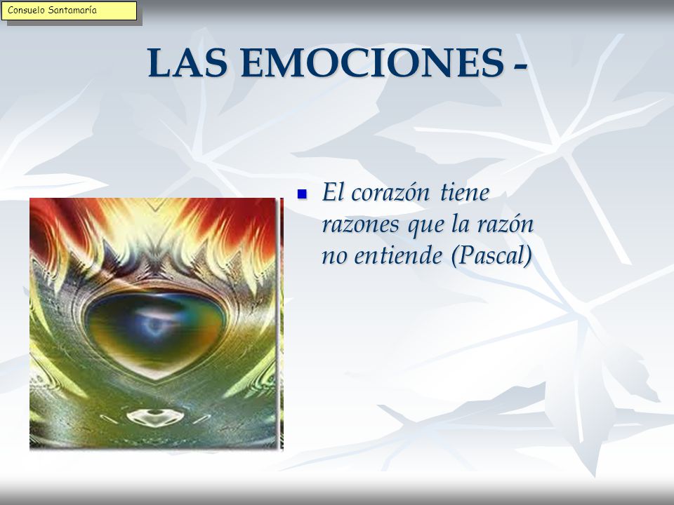 Consuelo Santamaría LAS EMOCIONES - El corazón tiene razones que la razón no entiende (Pascal)