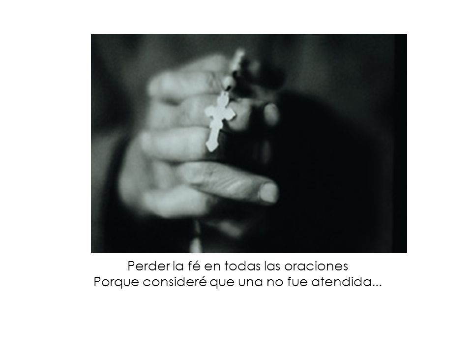 Perder la fé en todas las oraciones Porque consideré que una no fue atendida...