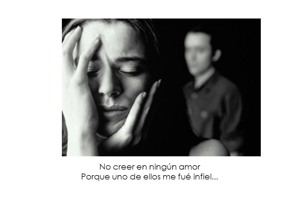 No creer en ningún amor Porque uno de ellos me fué infiel...
