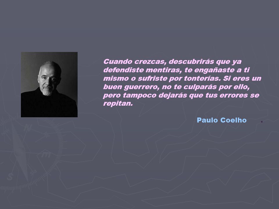 Cuando crezcas, descubrirás que ya defendiste mentiras, te engañaste a ti mismo o sufriste por tonterías. Si eres un buen guerrero, no te culparás por ello, pero tampoco dejarás que tus errores se repitan.