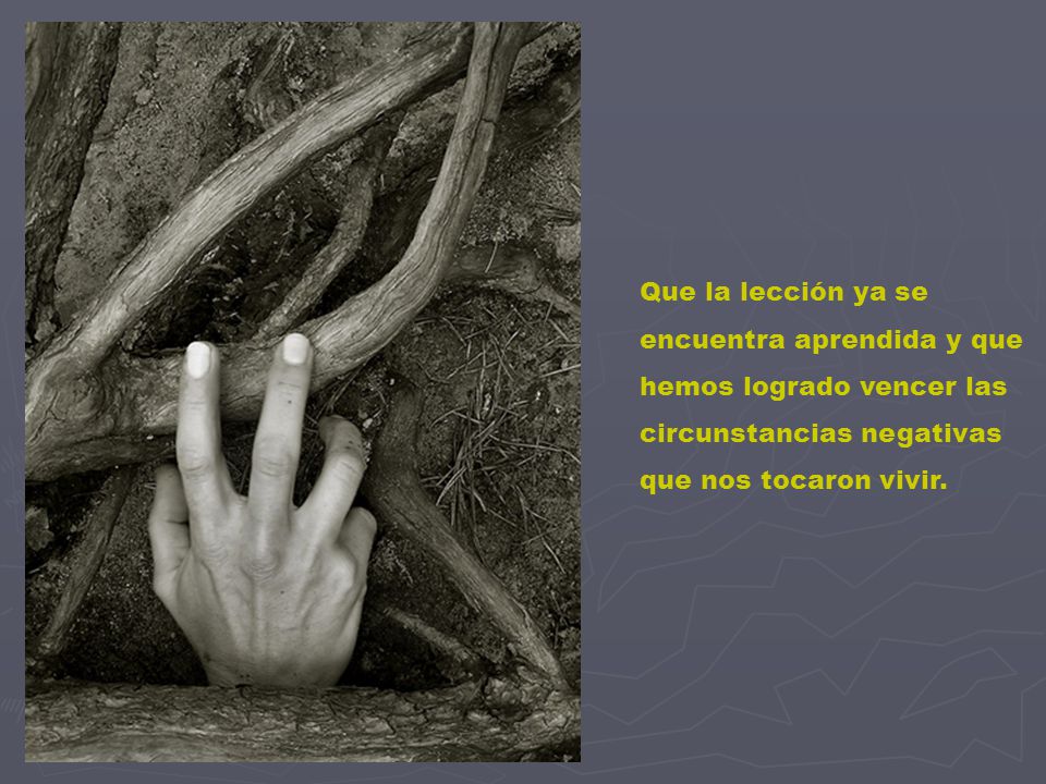 Que la lección ya se encuentra aprendida y que hemos logrado vencer las circunstancias negativas