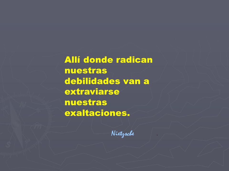 Allí donde radican nuestras debilidades van a extraviarse nuestras exaltaciones.
