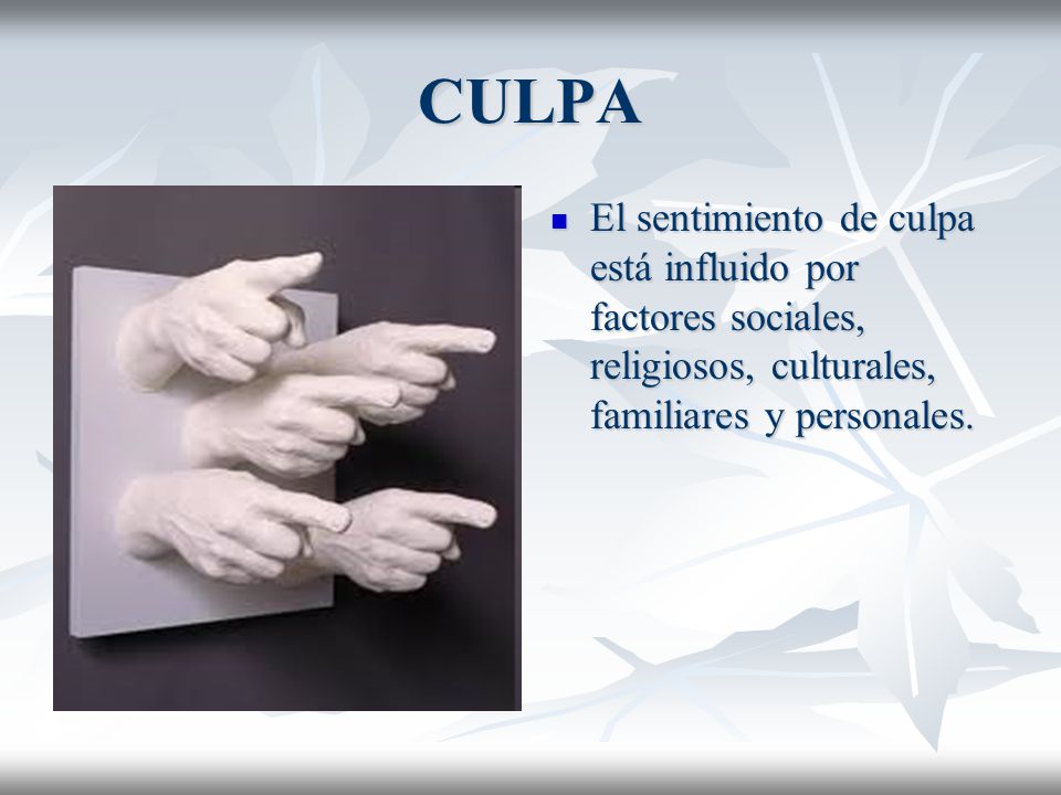 CULPA El sentimiento de culpa está influido por factores sociales, religiosos, culturales, familiares y personales.