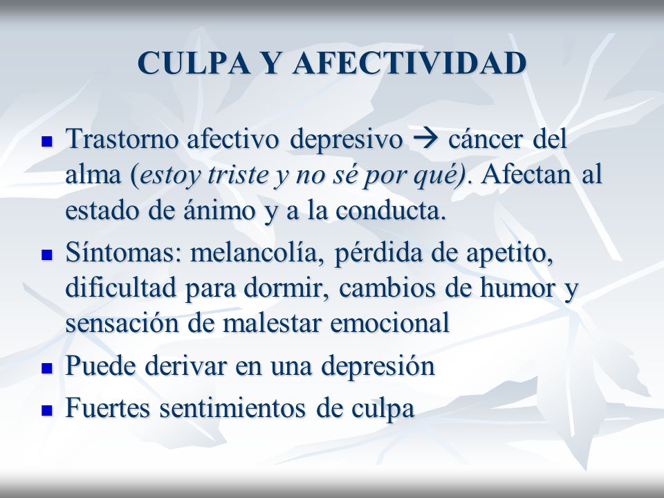 CULPA Y AFECTIVIDAD Trastorno afectivo depresivo  cáncer del alma (estoy triste y no sé por qué). Afectan al estado de ánimo y a la conducta.