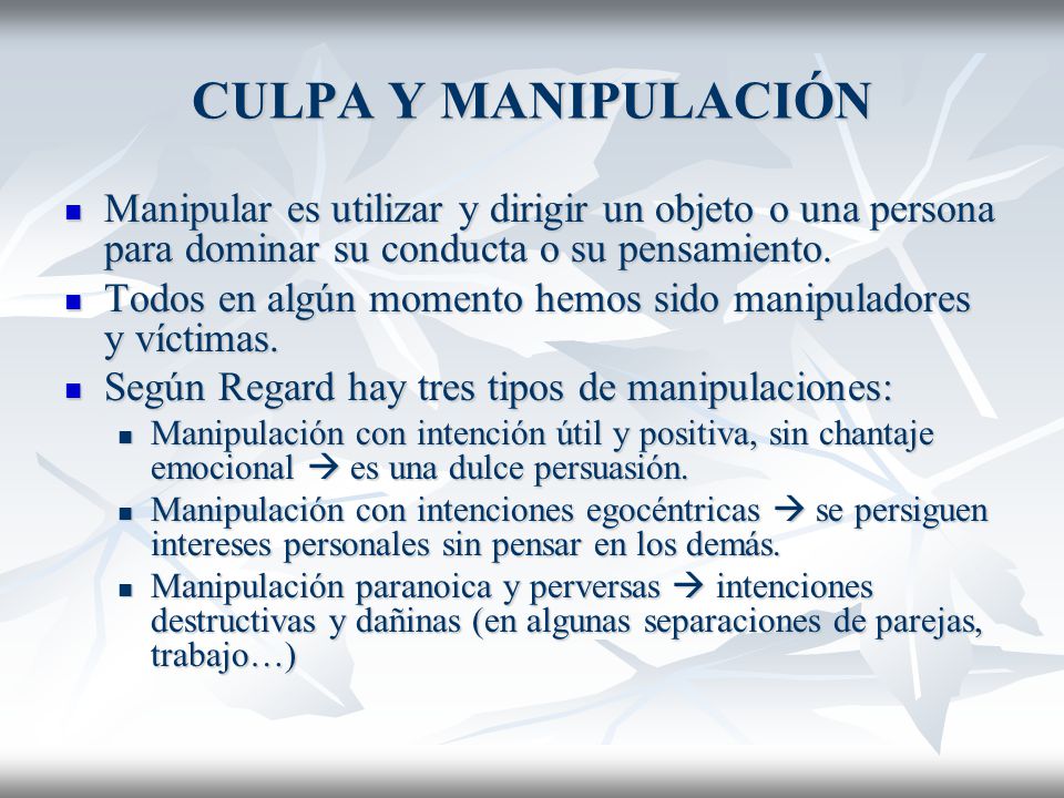 CULPA Y MANIPULACIÓN Manipular es utilizar y dirigir un objeto o una persona para dominar su conducta o su pensamiento.