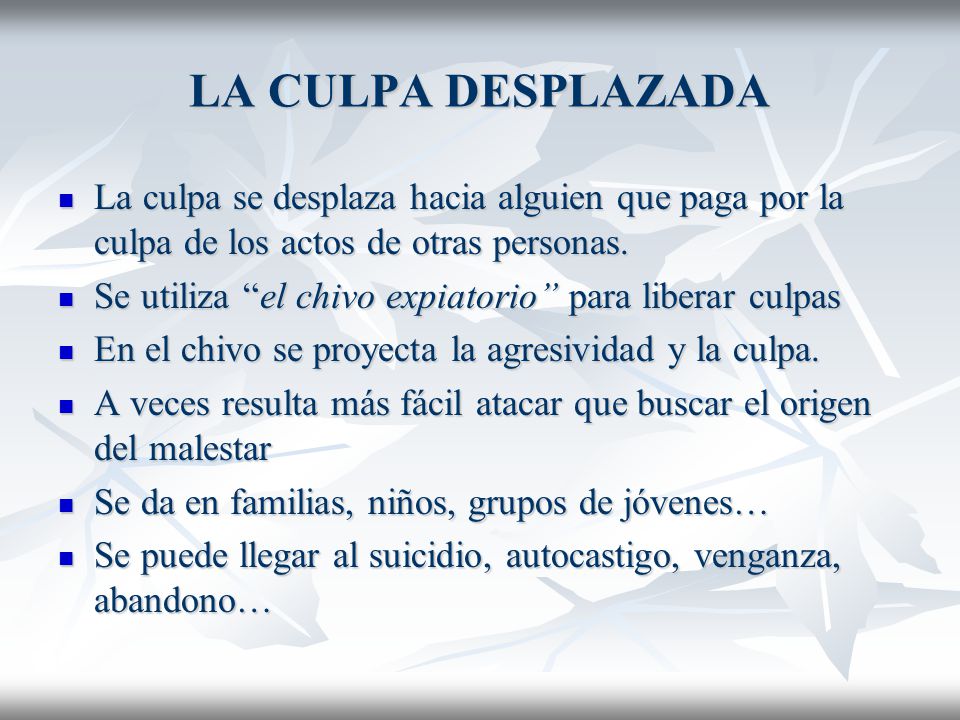 LA CULPA DESPLAZADA La culpa se desplaza hacia alguien que paga por la culpa de los actos de otras personas.