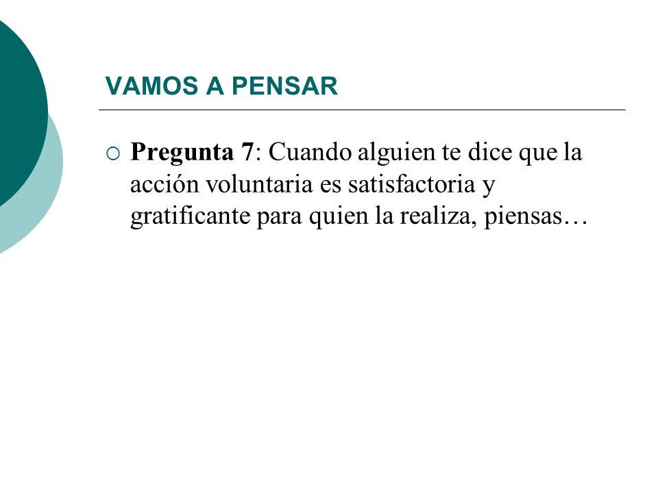 VAMOS A PENSAR Pregunta 7: Cuando alguien te dice que la acción voluntaria es satisfactoria y gratificante para quien la realiza, piensas…