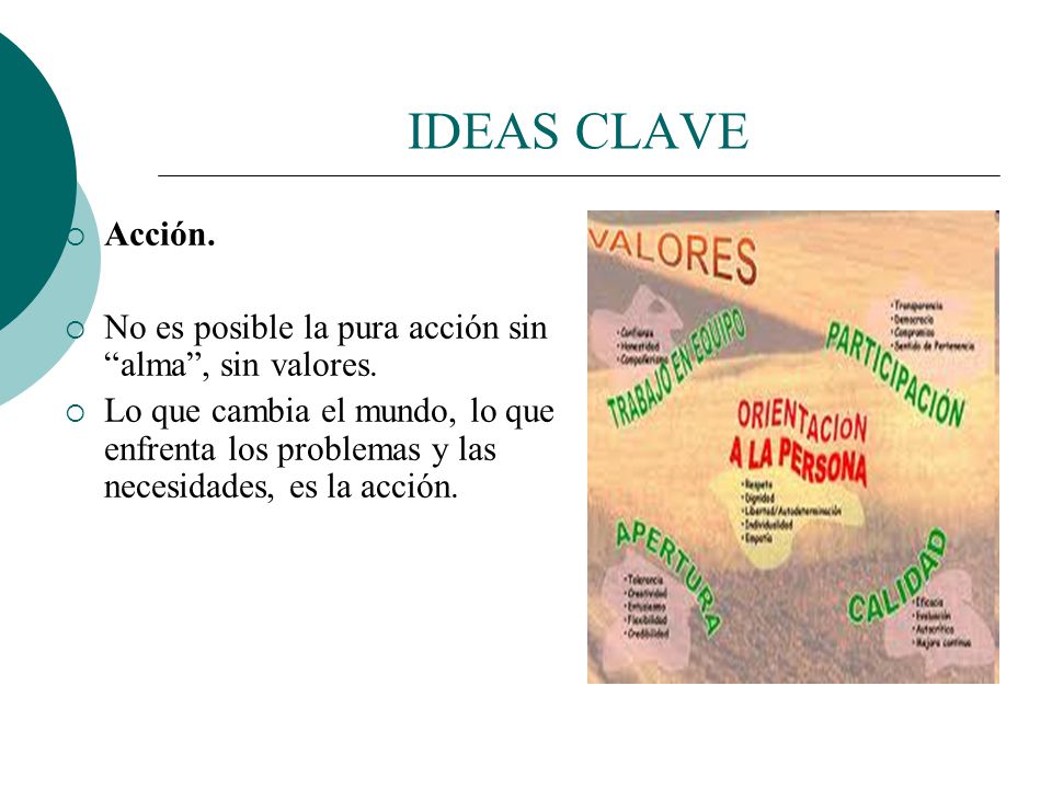 IDEAS CLAVE Acción. No es posible la pura acción sin alma , sin valores.