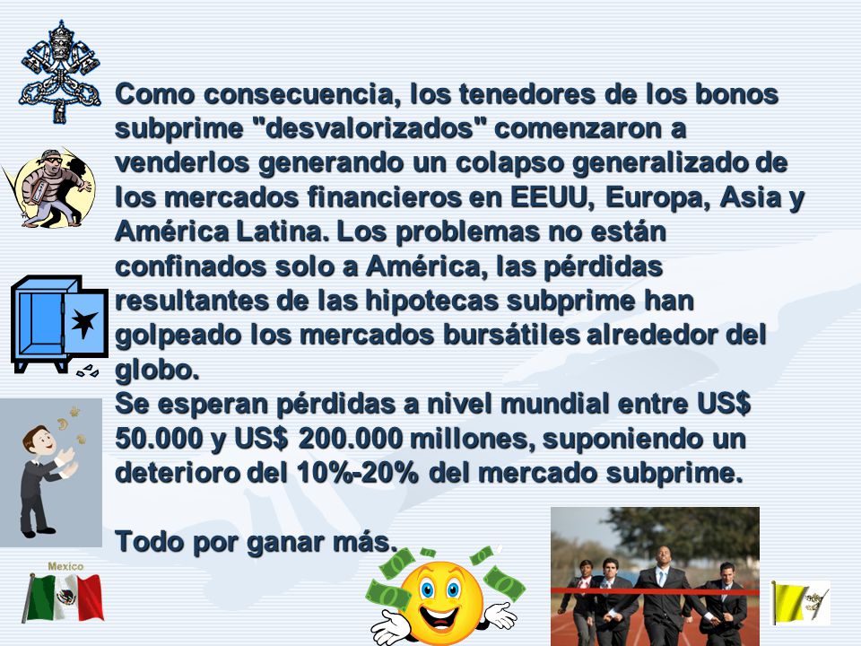 Como consecuencia, los tenedores de los bonos subprime desvalorizados comenzaron a venderlos generando un colapso generalizado de los mercados financieros en EEUU, Europa, Asia y América Latina.