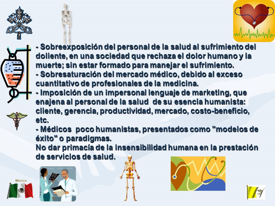 - Sobreexposición del personal de la salud al sufrimiento del doliente, en una sociedad que rechaza el dolor humano y la muerte; sin estar formado para manejar el sufrimiento.