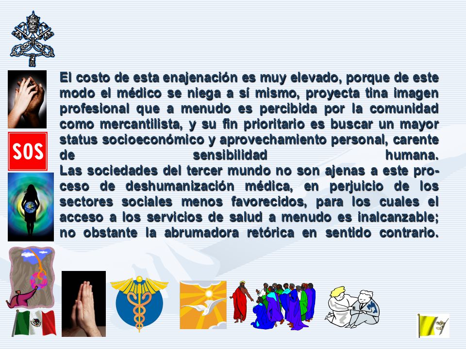 El costo de esta enajenación es muy elevado, porque de este modo el médico se niega a sí mismo, proyecta tina imagen profesional que a menudo es percibida por la comunidad como mercantilista, y su fin prioritario es buscar un mayor status socioeconómico y aprovechamiento personal, carente de sensibilidad humana.