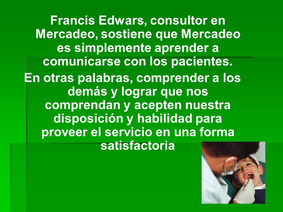Francis Edwars, consultor en Mercadeo, sostiene que Mercadeo es simplemente aprender a comunicarse con los pacientes.