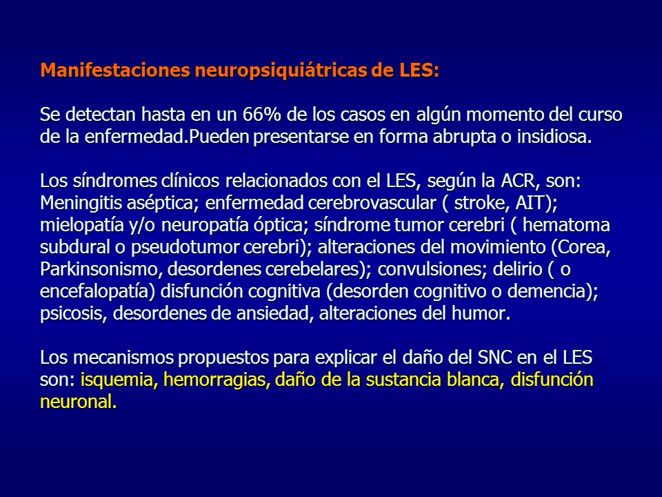 Manifestaciones neuropsiquiátricas de LES: Se detectan hasta en un 66% de los casos en algún momento del curso de la enfermedad.Pueden presentarse en forma abrupta o insidiosa.