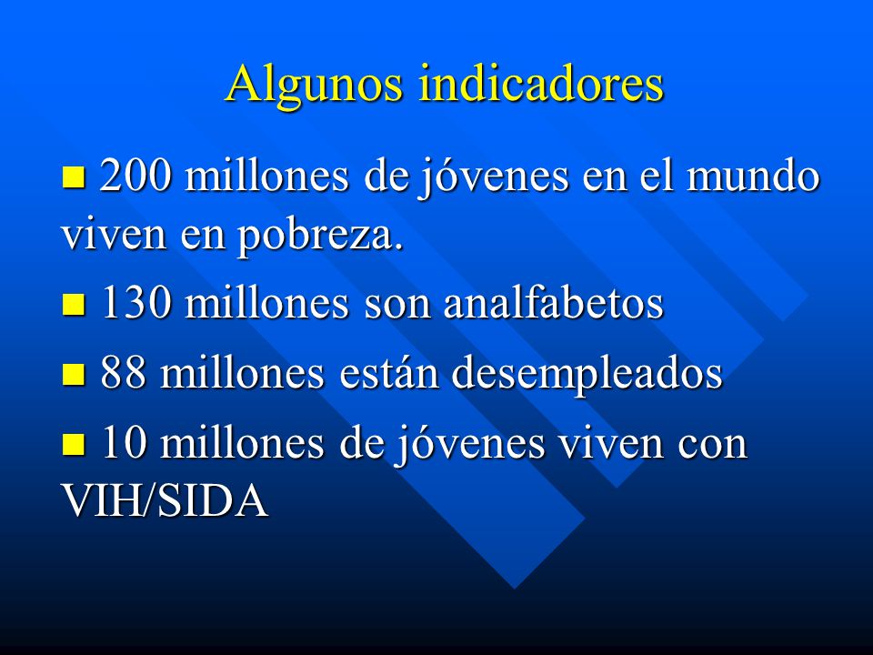 Algunos indicadores 200 millones de jóvenes en el mundo viven en pobreza. 130 millones son analfabetos.