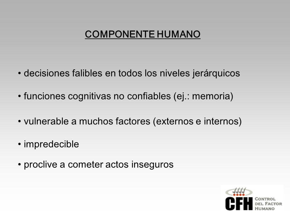 COMPONENTE HUMANO decisiones falibles en todos los niveles jerárquicos. funciones cognitivas no confiables (ej.: memoria)