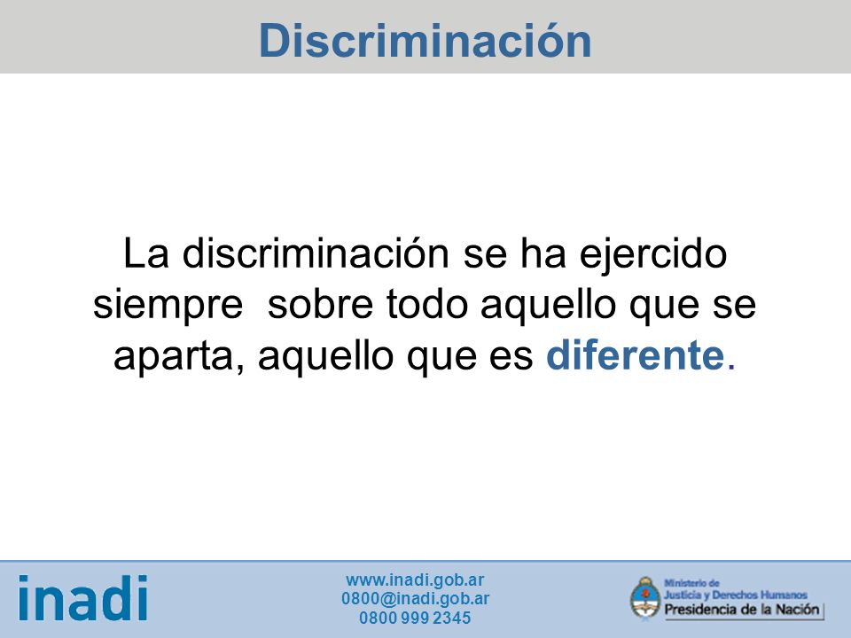 Discriminación La discriminación se ha ejercido siempre sobre todo aquello que se aparta, aquello que es diferente.
