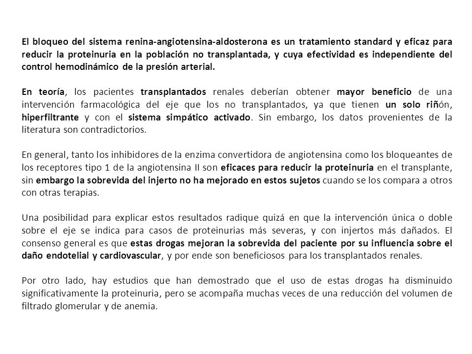 El bloqueo del sistema renina-angiotensina-aldosterona es un tratamiento standard y eficaz para reducir la proteinuria en la población no transplantada, y cuya efectividad es independiente del control hemodinámico de la presión arterial.