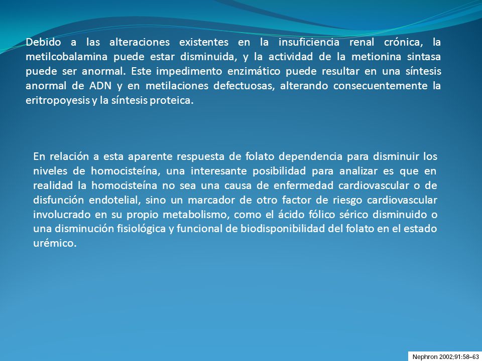 Debido a las alteraciones existentes en la insuficiencia renal crónica, la metilcobalamina puede estar disminuida, y la actividad de la metionina sintasa puede ser anormal. Este impedimento enzimático puede resultar en una síntesis anormal de ADN y en metilaciones defectuosas, alterando consecuentemente la eritropoyesis y la síntesis proteica.