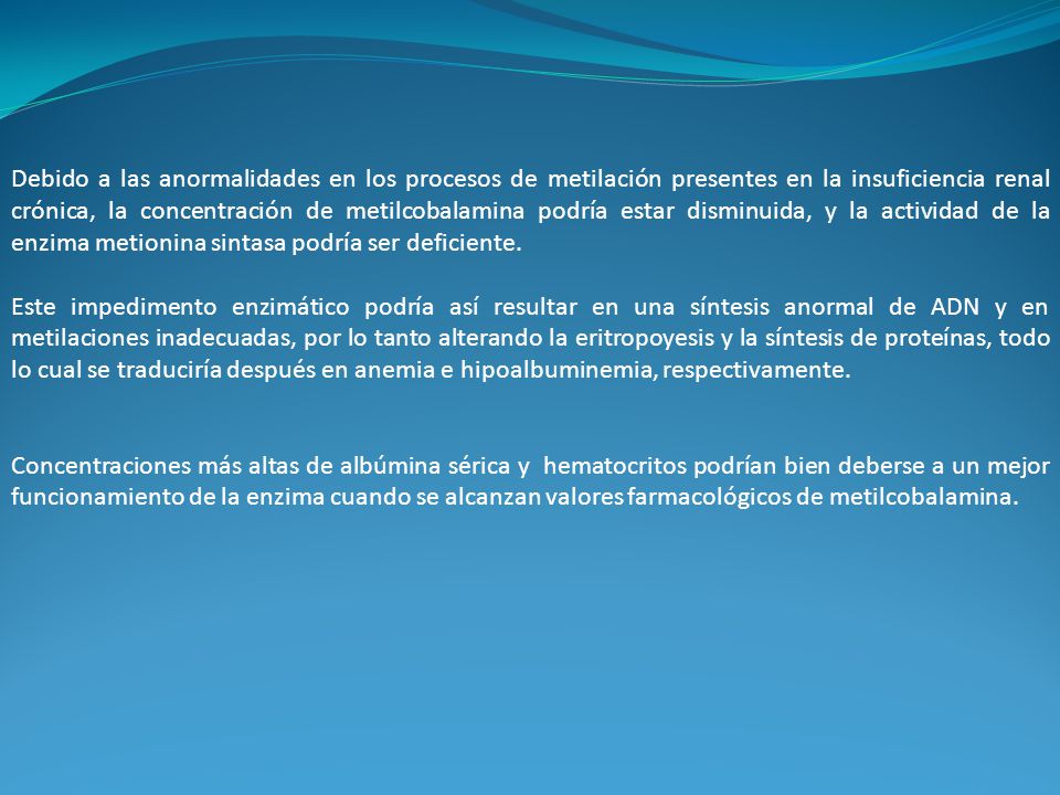 Debido a las anormalidades en los procesos de metilación presentes en la insuficiencia renal crónica, la concentración de metilcobalamina podría estar disminuida, y la actividad de la enzima metionina sintasa podría ser deficiente.