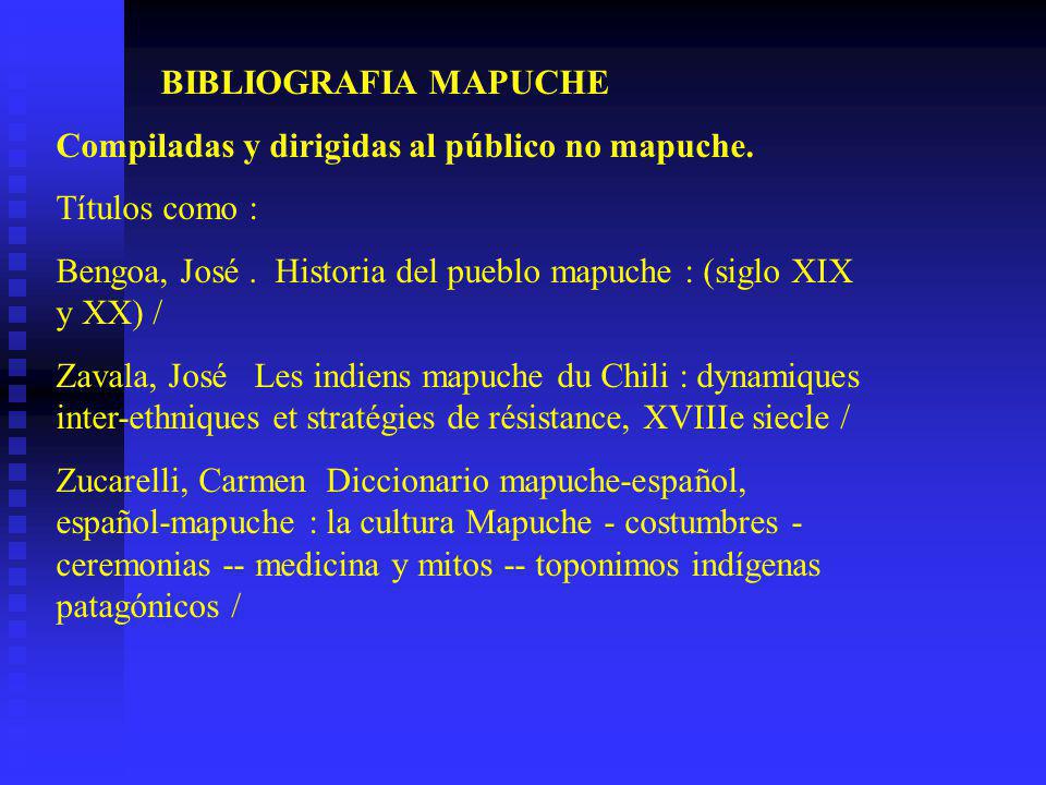 BIBLIOGRAFIA MAPUCHE Compiladas y dirigidas al público no mapuche. Títulos como : Bengoa, José . Historia del pueblo mapuche : (siglo XIX y XX) /